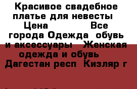 Красивое свадебное платье для невесты › Цена ­ 15 000 - Все города Одежда, обувь и аксессуары » Женская одежда и обувь   . Дагестан респ.,Кизляр г.